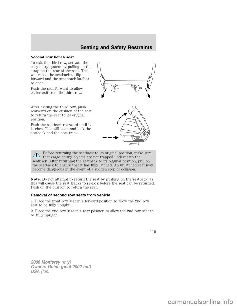 Mercury Monterey 2006 Owners Manuals Second row bench seat
To exit the third row, activate the
easy entry system by pulling on the
strap on the rear of the seat. This
will cause the seatback to flip
forward and the seat track latches
to Mercury Monterey 2006 Owners Manuals Second row bench seat
To exit the third row, activate the
easy entry system by pulling on the
strap on the rear of the seat. This
will cause the seatback to flip
forward and the seat track latches
to