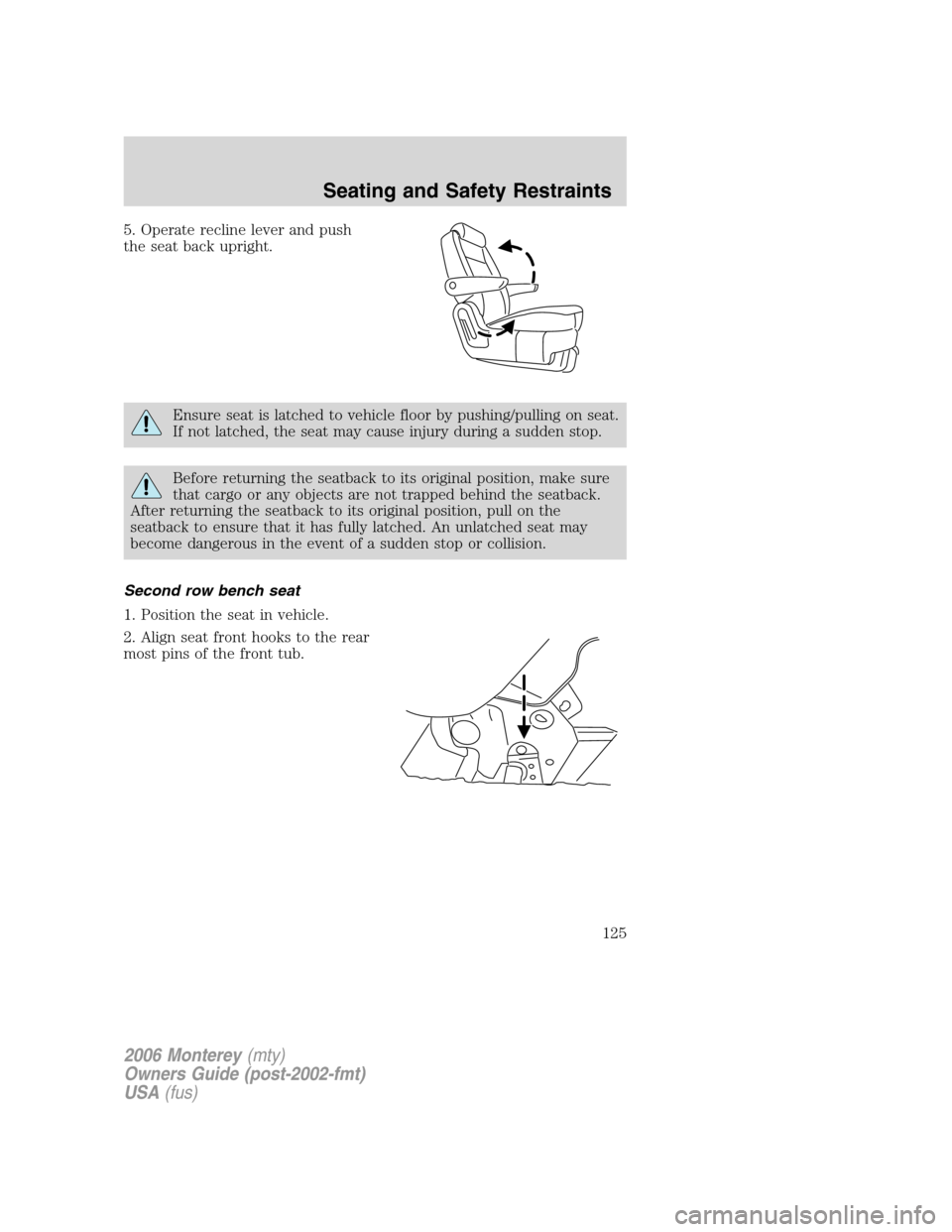 Mercury Monterey 2006  Owners Manuals 5. Operate recline lever and push
the seat back upright.
Ensure seat is latched to vehicle floor by pushing/pulling on seat.
If not latched, the seat may cause injury during a sudden stop.
Before retu