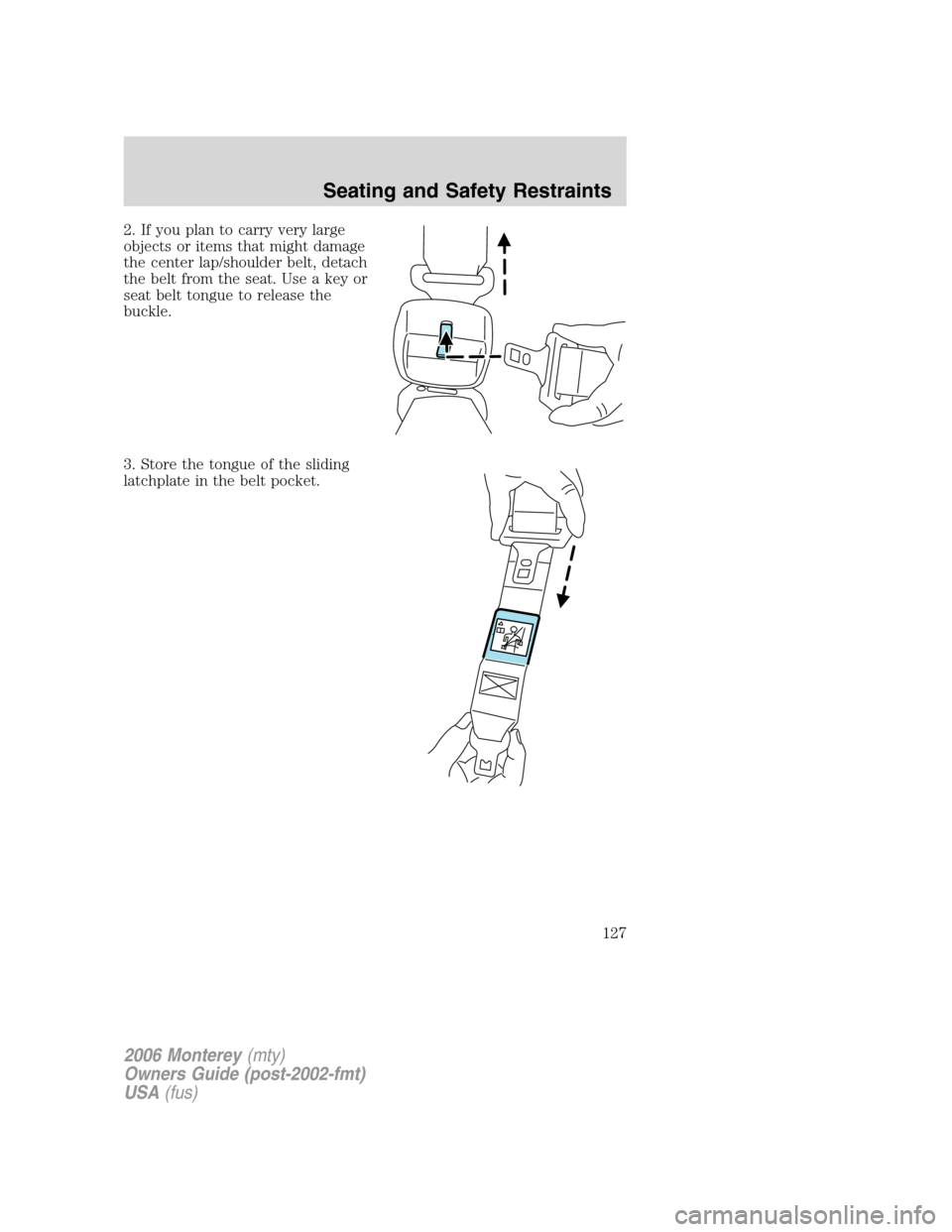 Mercury Monterey 2006  s Owners Guide 2. If you plan to carry very large
objects or items that might damage
the center lap/shoulder belt, detach
the belt from the seat. Use a key or
seat belt tongue to release the
buckle.
3. Store the ton