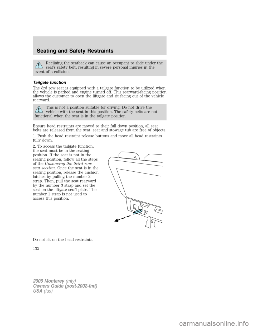 Mercury Monterey 2006 Owners Manuals Reclining the seatback can cause an occupant to slide under the
seat’s safety belt, resulting in severe personal injuries in the
event of a collision.
Tailgate function
The 3rd row seat is equipped Mercury Monterey 2006 Owners Manuals Reclining the seatback can cause an occupant to slide under the
seat’s safety belt, resulting in severe personal injuries in the
event of a collision.
Tailgate function
The 3rd row seat is equipped