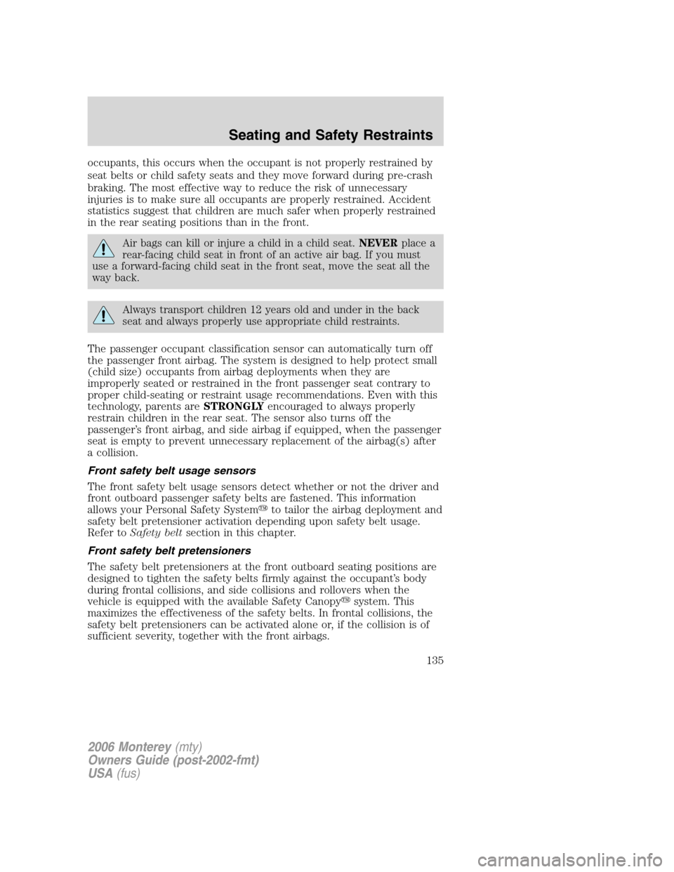 Mercury Monterey 2006  Owners Manuals occupants, this occurs when the occupant is not properly restrained by
seat belts or child safety seats and they move forward during pre-crash
braking. The most effective way to reduce the risk of unn