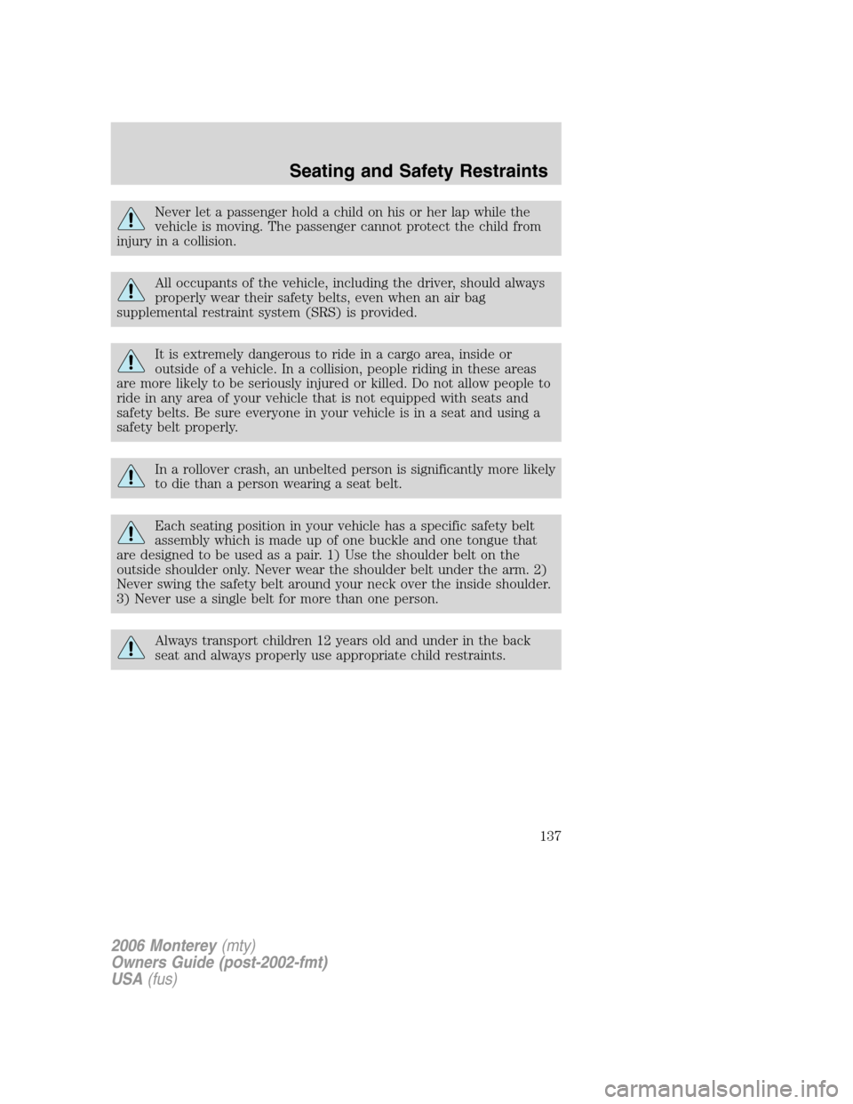 Mercury Monterey 2006  Owners Manuals Never let a passenger hold a child on his or her lap while the
vehicle is moving. The passenger cannot protect the child from
injury in a collision.
All occupants of the vehicle, including the driver,