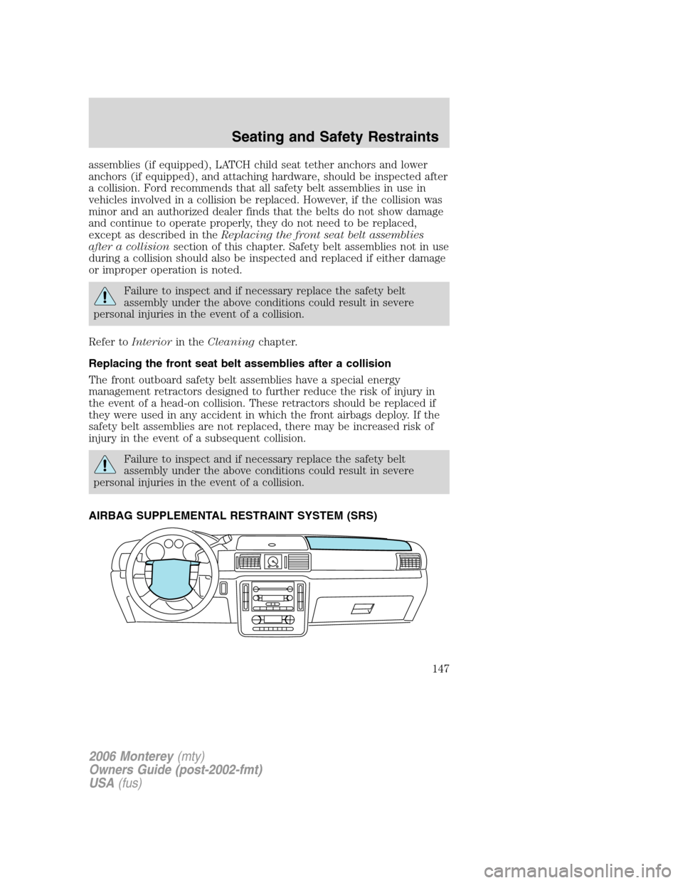 Mercury Monterey 2006  Owners Manuals assemblies (if equipped), LATCH child seat tether anchors and lower
anchors (if equipped), and attaching hardware, should be inspected after
a collision. Ford recommends that all safety belt assemblie