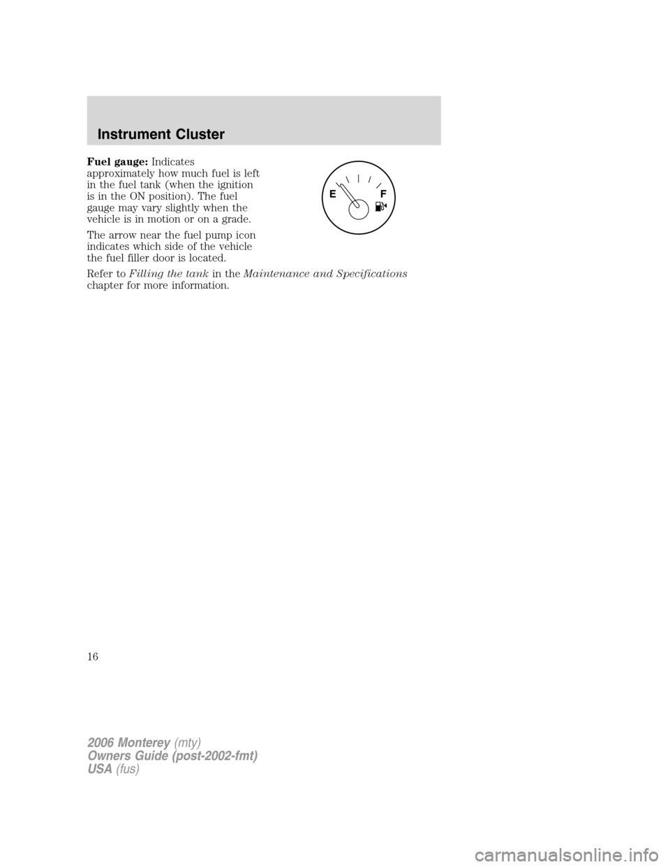 Mercury Monterey 2006  Owners Manuals Fuel gauge:Indicates
approximately how much fuel is left
in the fuel tank (when the ignition
is in the ON position). The fuel
gauge may vary slightly when the
vehicle is in motion or on a grade.
The a