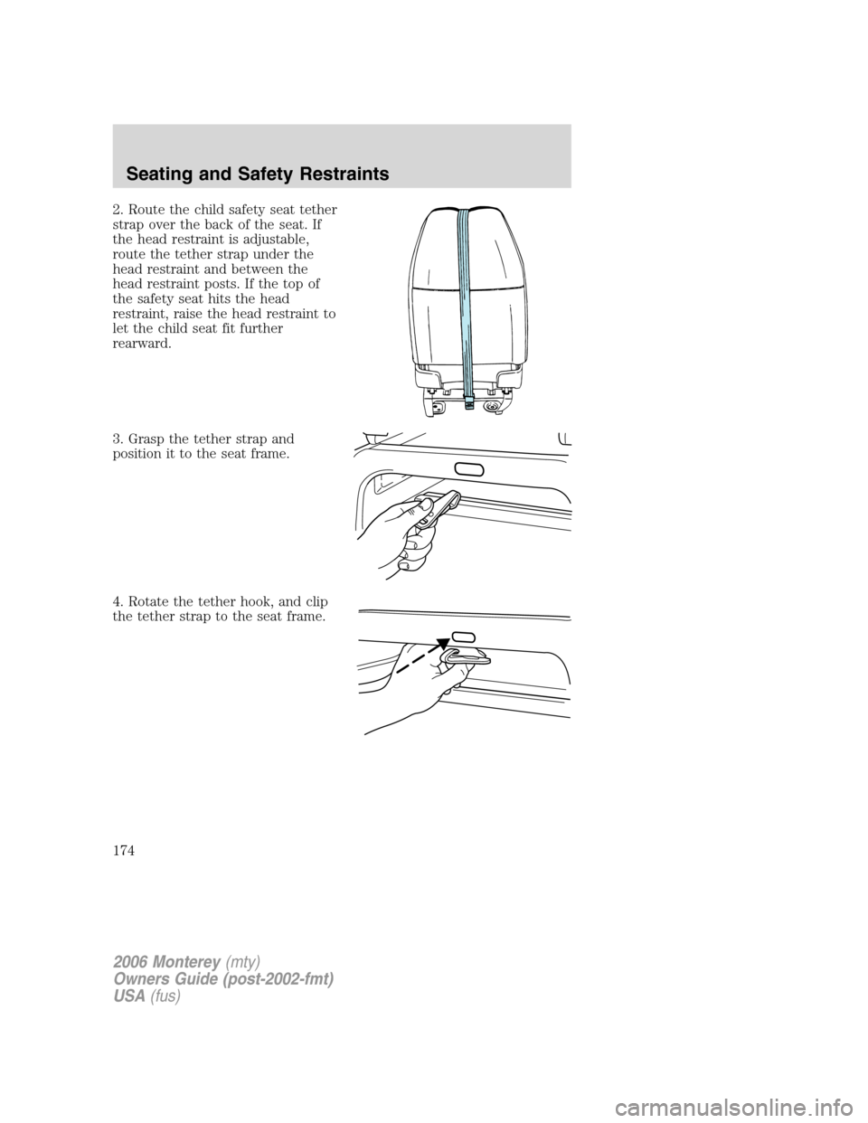 Mercury Monterey 2006 Owners Manuals 2. Route the child safety seat tether
strap over the back of the seat. If
the head restraint is adjustable,
route the tether strap under the
head restraint and between the
head restraint posts. If the Mercury Monterey 2006 Owners Manuals 2. Route the child safety seat tether
strap over the back of the seat. If
the head restraint is adjustable,
route the tether strap under the
head restraint and between the
head restraint posts. If the