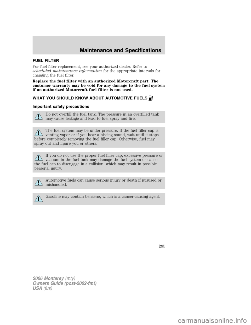 Mercury Monterey 2006  Owners Manuals FUEL FILTER
For fuel filter replacement, see your authorized dealer. Refer to
scheduled maintenance informationfor the appropriate intervals for
changing the fuel filter.
Replace the fuel filter with 