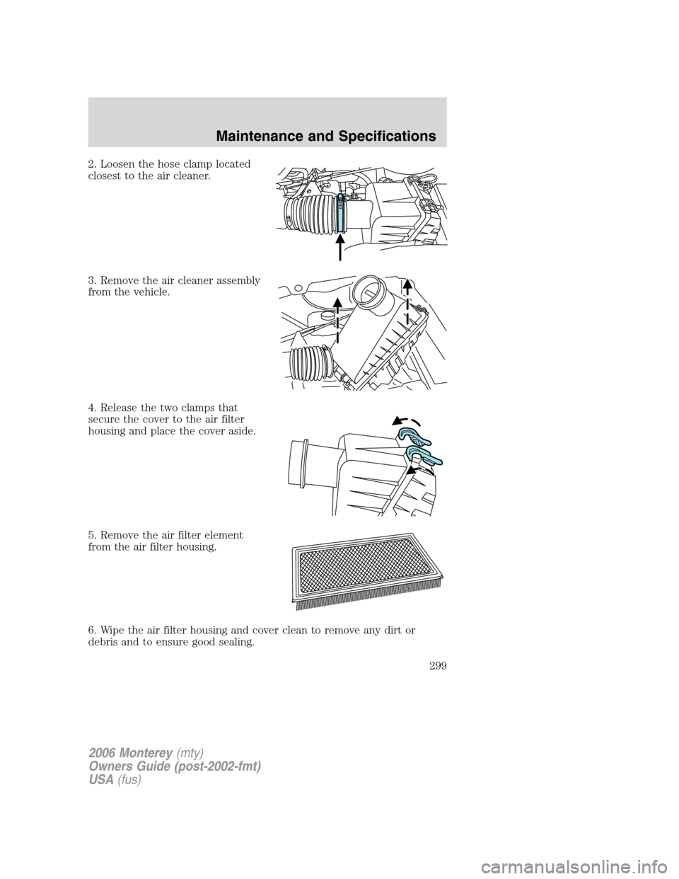 Mercury Monterey 2006  Owners Manuals 2. Loosen the hose clamp located
closest to the air cleaner.
3. Remove the air cleaner assembly
from the vehicle.
4. Release the two clamps that
secure the cover to the air filter
housing and place th
