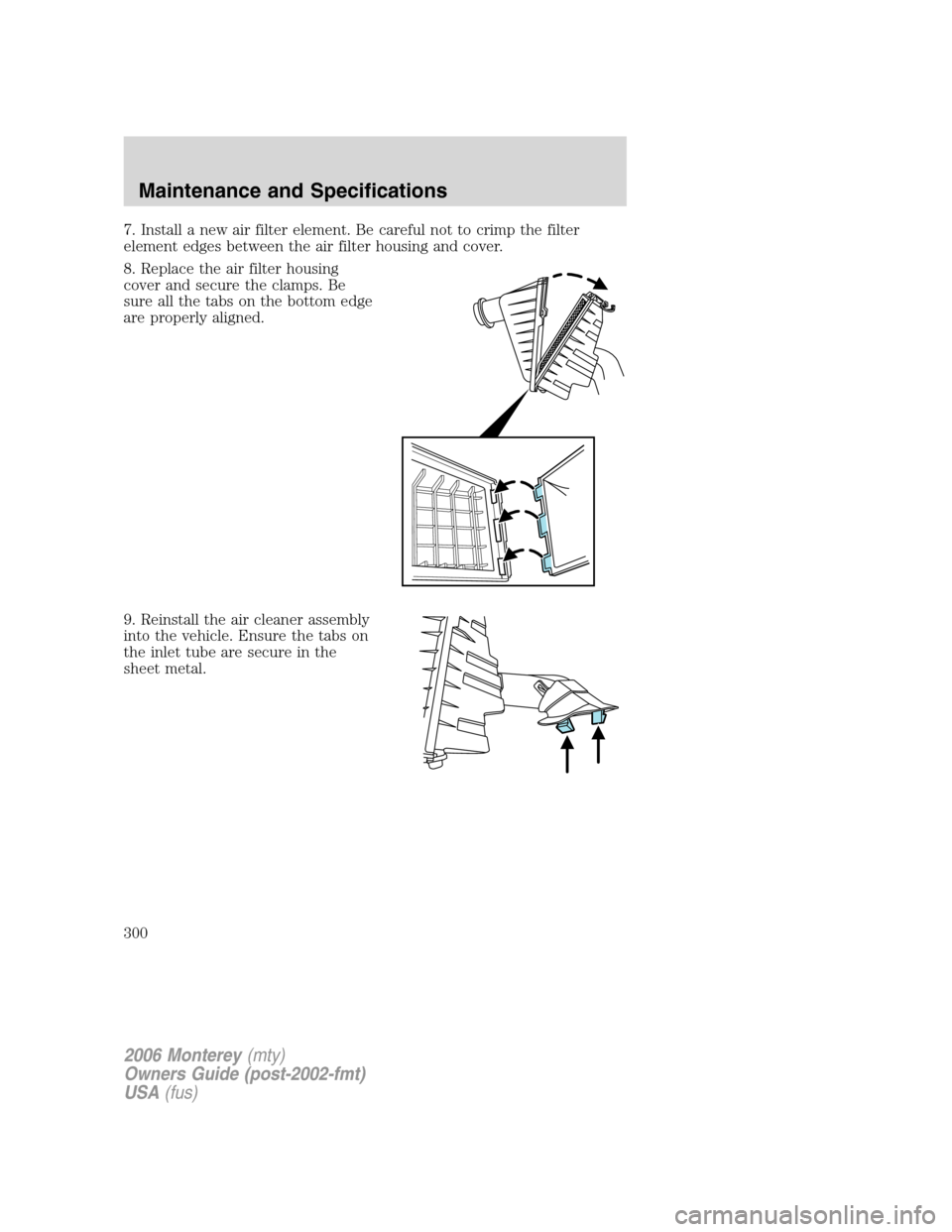 Mercury Monterey 2006  Owners Manuals 7. Install a new air filter element. Be careful not to crimp the filter
element edges between the air filter housing and cover.
8. Replace the air filter housing
cover and secure the clamps. Be
sure a