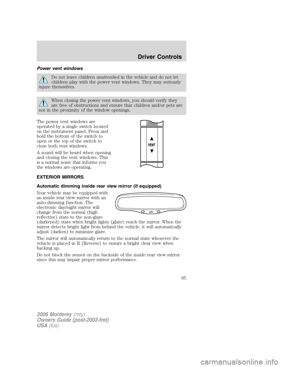 Mercury Monterey 2006  Owners Manuals Power vent windows
Do not leave children unattended in the vehicle and do not let
children play with the power vent windows. They may seriously
injure themselves.
When closing the power vent windows, 