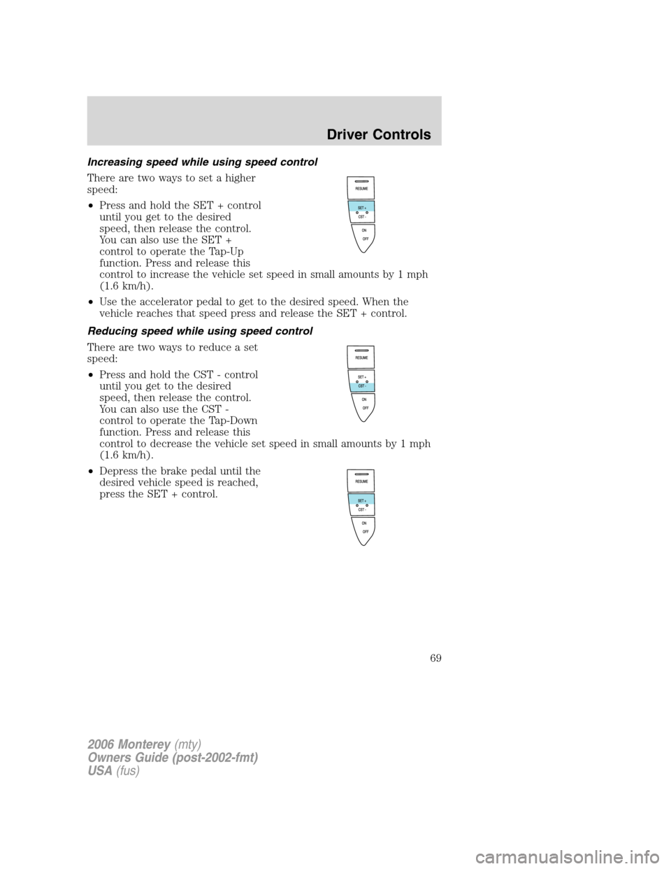 Mercury Monterey 2006 s Repair Manual Increasing speed while using speed control
There are two ways to set a higher
speed:
•Press and hold the SET + control
until you get to the desired
speed, then release the control.
You can also use Mercury Monterey 2006 s Repair Manual Increasing speed while using speed control
There are two ways to set a higher
speed:
•Press and hold the SET + control
until you get to the desired
speed, then release the control.
You can also use
