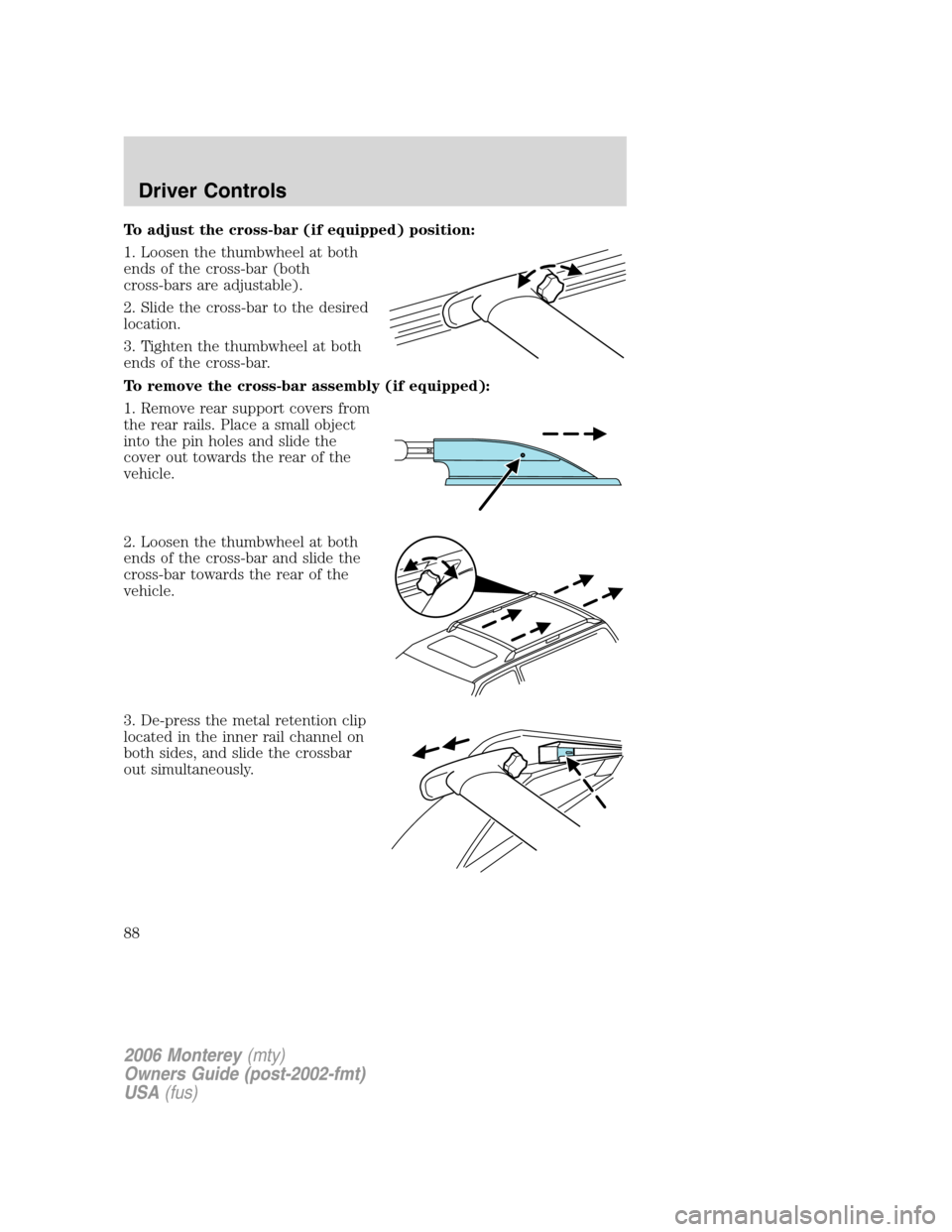 Mercury Monterey 2006 Owners Manuals To adjust the cross-bar (if equipped) position:
1. Loosen the thumbwheel at both
ends of the cross-bar (both
cross-bars are adjustable).
2. Slide the cross-bar to the desired
location.
3. Tighten the Mercury Monterey 2006 Owners Manuals To adjust the cross-bar (if equipped) position:
1. Loosen the thumbwheel at both
ends of the cross-bar (both
cross-bars are adjustable).
2. Slide the cross-bar to the desired
location.
3. Tighten the