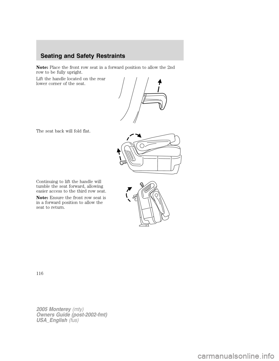 Mercury Monterey 2005  Owners Manuals Note:Place the front row seat in a forward position to allow the 2nd
row to be fully upright.
Lift the handle located on the rear
lower corner of the seat.
The seat back will fold flat.
Continuing to 