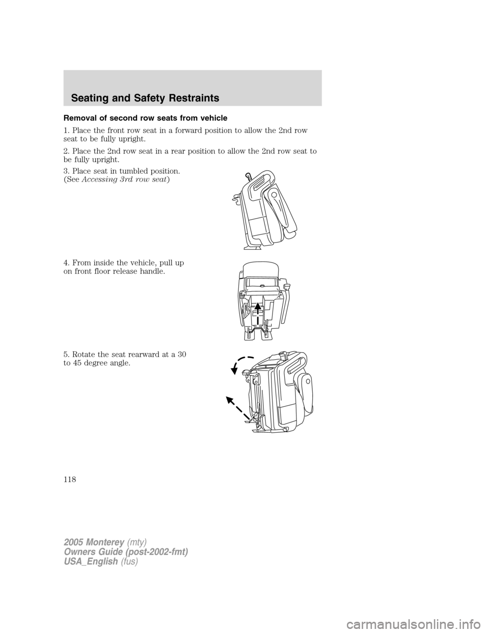 Mercury Monterey 2005  Owners Manuals Removal of second row seats from vehicle
1. Place the front row seat in a forward position to allow the 2nd row
seat to be fully upright.
2. Place the 2nd row seat in a rear position to allow the 2nd 