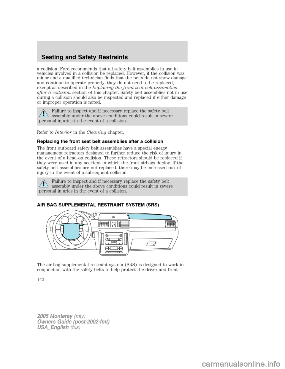 Mercury Monterey 2005  s User Guide a collision. Ford recommends that all safety belt assemblies in use in
vehicles involved in a collision be replaced. However, if the collision was
minor and a qualified technician finds that the belts