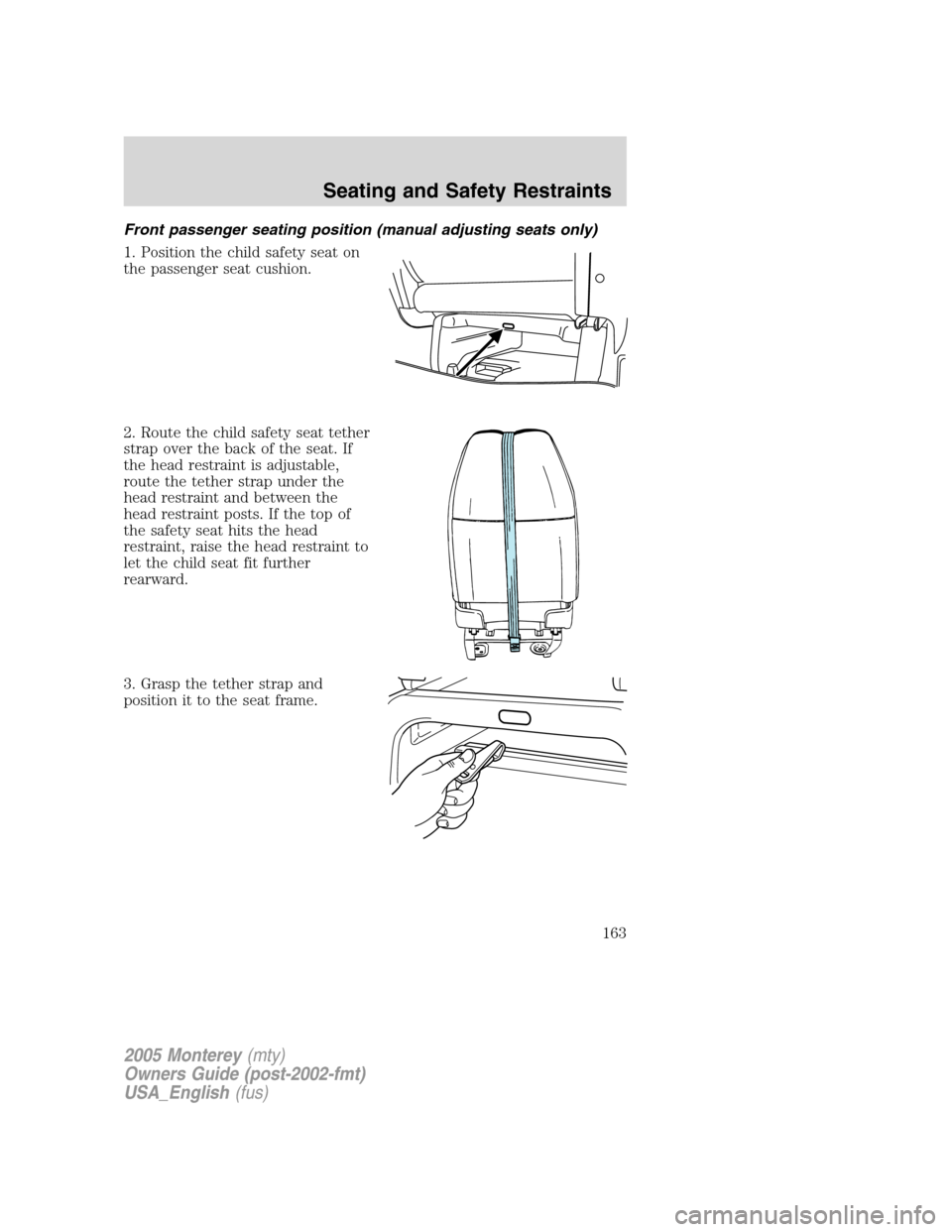 Mercury Monterey 2005  Owners Manuals Front passenger seating position (manual adjusting seats only)
1. Position the child safety seat on
the passenger seat cushion.
2. Route the child safety seat tether
strap over the back of the seat. I