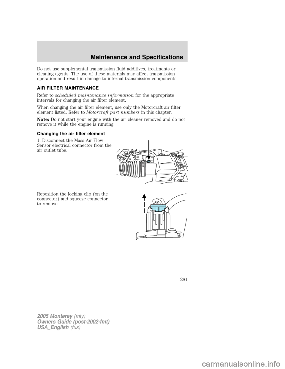 Mercury Monterey 2005  s Owners Guide Do not use supplemental transmission fluid additives, treatments or
cleaning agents. The use of these materials may affect transmission
operation and result in damage to internal transmission componen