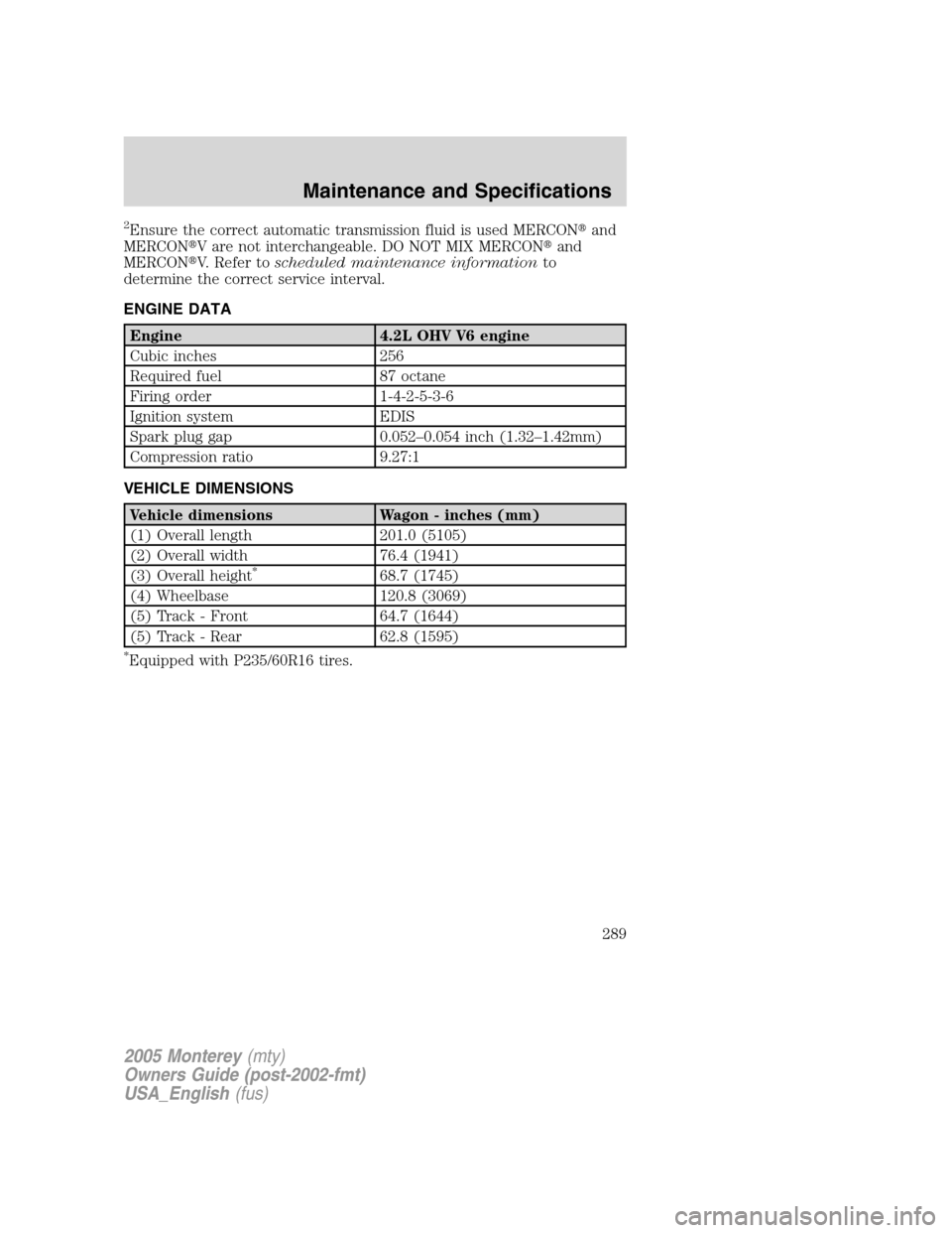 Mercury Monterey 2005  s Owners Guide 2Ensure the correct automatic transmission fluid is used MERCONand
MERCONV are not interchangeable. DO NOT MIX MERCONand
MERCONV. Refer toscheduled maintenance informationto
determine the correct 