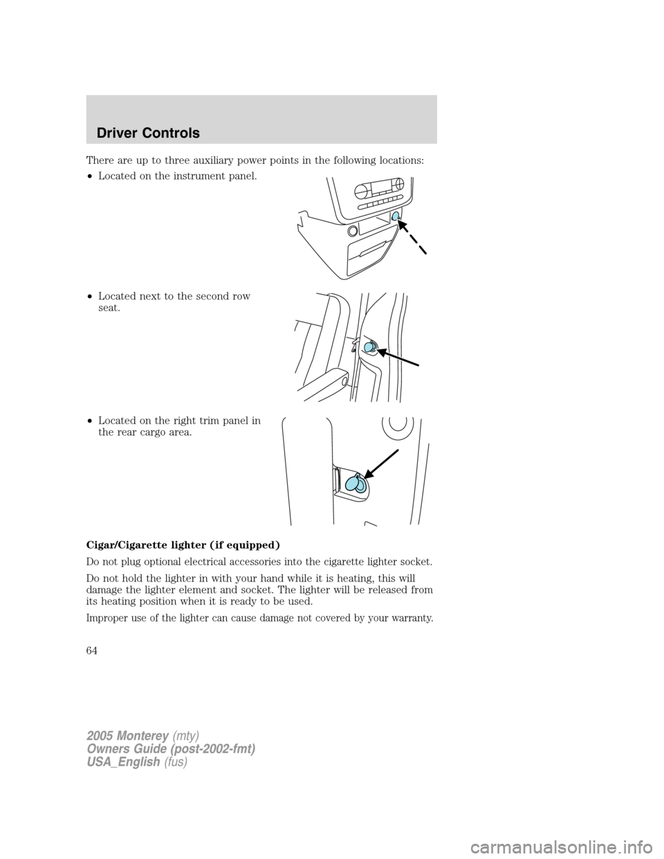 Mercury Monterey 2005 s Repair Manual There are up to three auxiliary power points in the following locations:
•Located on the instrument panel.
•Located next to the second row
seat.
•Located on the right trim panel in
the rear carg Mercury Monterey 2005 s Repair Manual There are up to three auxiliary power points in the following locations:
•Located on the instrument panel.
•Located next to the second row
seat.
•Located on the right trim panel in
the rear carg