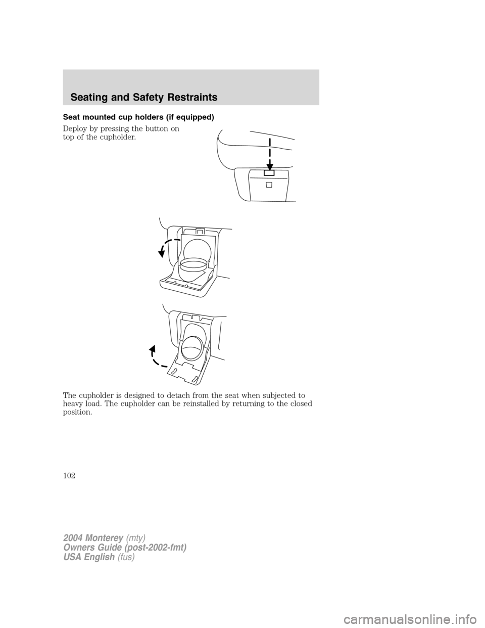 Mercury Monterey 2004  Owners Manuals Seat mounted cup holders (if equipped)
Deploy by pressing the button on
top of the cupholder.
The cupholder is designed to detach from the seat when subjected to
heavy load. The cupholder can be reins