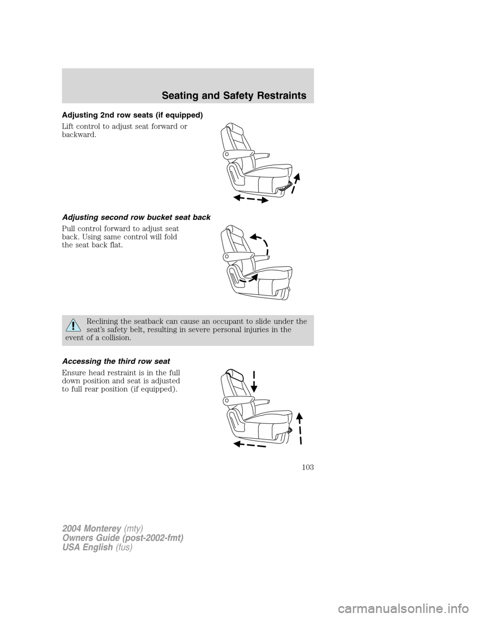 Mercury Monterey 2004 Owners Manuals Adjusting 2nd row seats (if equipped)
Lift control to adjust seat forward or
backward.
Adjusting second row bucket seat back
Pull control forward to adjust seat
back. Using same control will fold
the Mercury Monterey 2004 Owners Manuals Adjusting 2nd row seats (if equipped)
Lift control to adjust seat forward or
backward.
Adjusting second row bucket seat back
Pull control forward to adjust seat
back. Using same control will fold
the