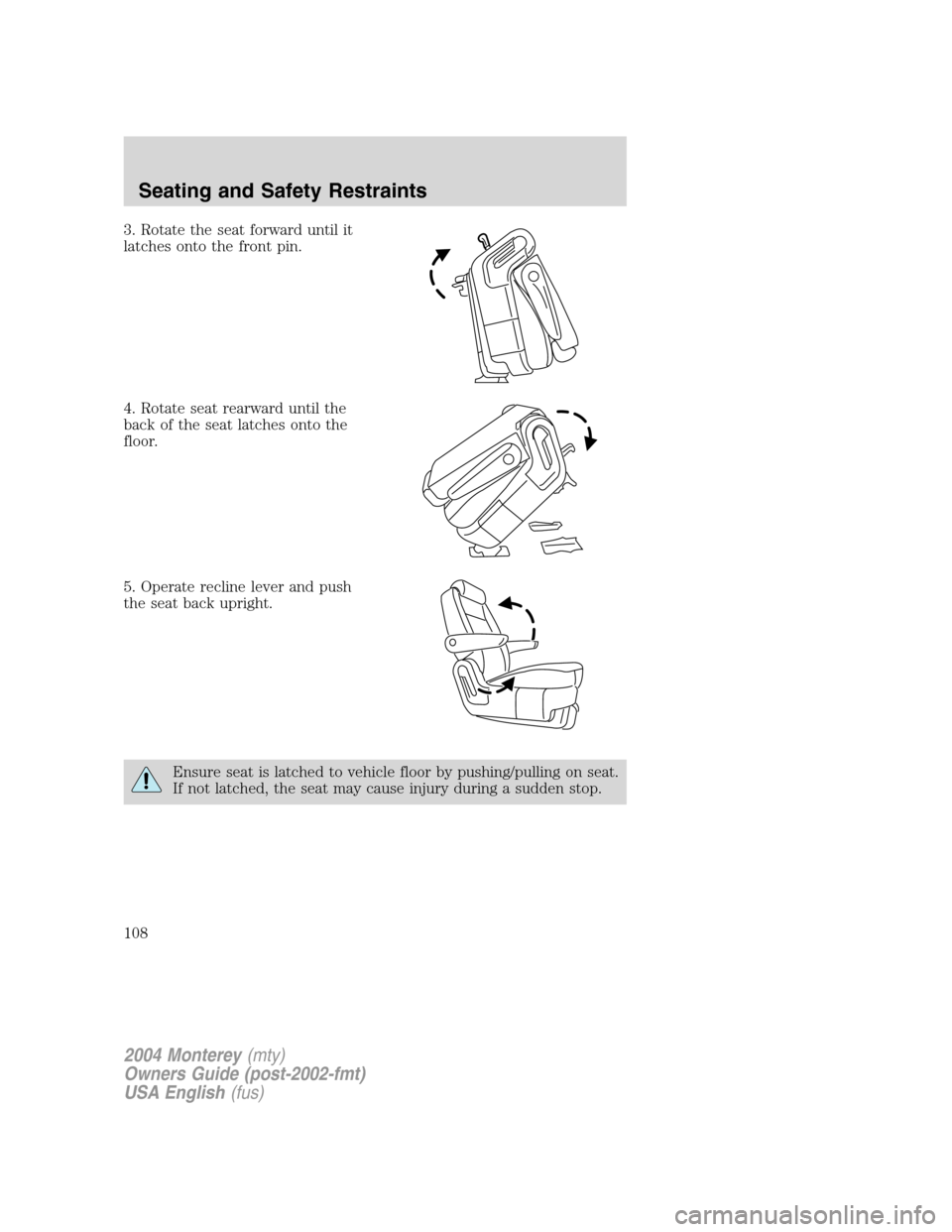 Mercury Monterey 2004  Owners Manuals 3. Rotate the seat forward until it
latches onto the front pin.
4. Rotate seat rearward until the
back of the seat latches onto the
floor.
5. Operate recline lever and push
the seat back upright.
Ensu