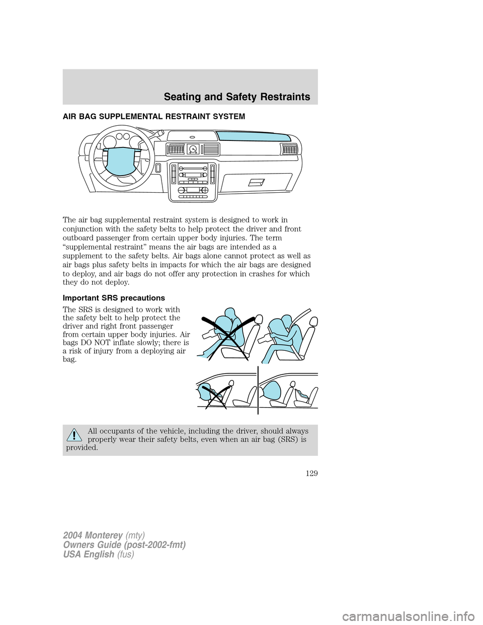 Mercury Monterey 2004 Owners Manuals AIR BAG SUPPLEMENTAL RESTRAINT SYSTEM
The air bag supplemental restraint system is designed to work in
conjunction with the safety belts to help protect the driver and front
outboard passenger from ce Mercury Monterey 2004 Owners Manuals AIR BAG SUPPLEMENTAL RESTRAINT SYSTEM
The air bag supplemental restraint system is designed to work in
conjunction with the safety belts to help protect the driver and front
outboard passenger from ce