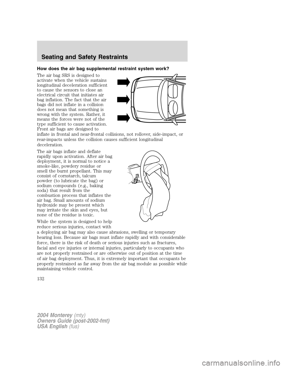 Mercury Monterey 2004  Owners Manuals How does the air bag supplemental restraint system work?
The air bag SRS is designed to
activate when the vehicle sustains
longitudinal deceleration sufficient
to cause the sensors to close an
electri