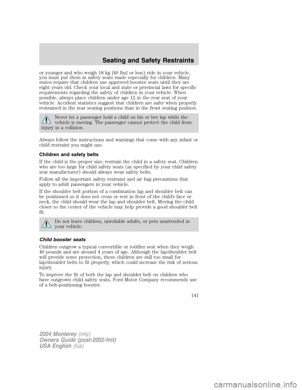 Mercury Monterey 2004  s Owners Guide or younger and who weigh 18 kg [40 lbs] or less) ride in your vehicle,
you must put them in safety seats made especially for children. Many
states require that children use approved booster seats unti