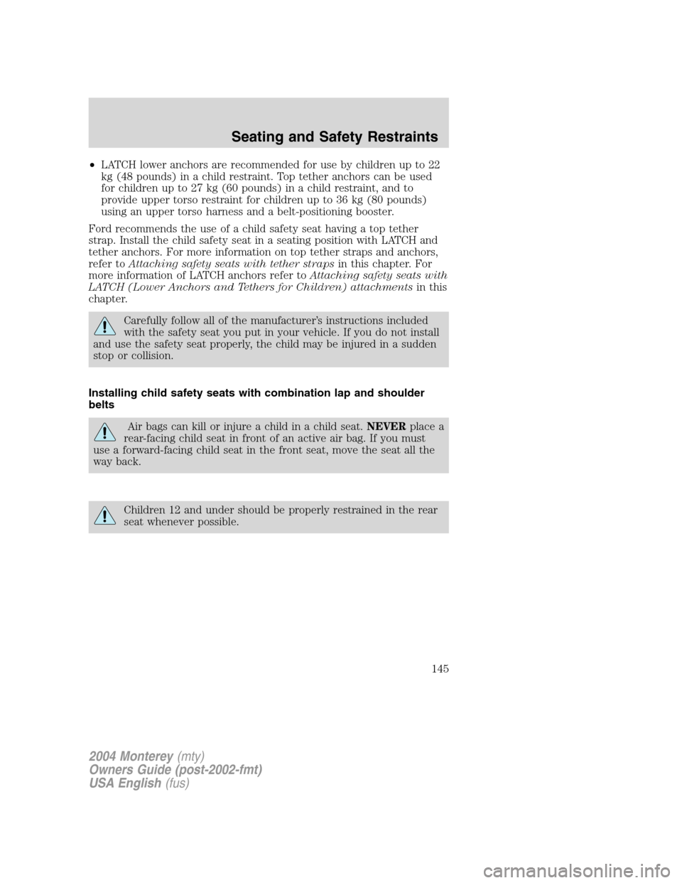 Mercury Monterey 2004  s User Guide •LATCH lower anchors are recommended for use by children up to 22
kg (48 pounds) in a child restraint. Top tether anchors can be used
for children up to 27 kg (60 pounds) in a child restraint, and t