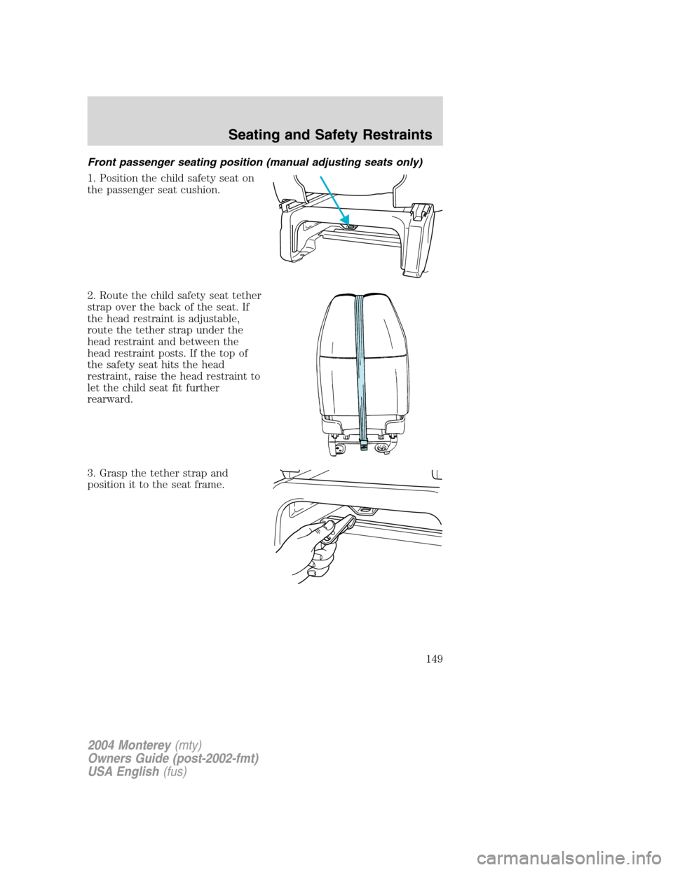 Mercury Monterey 2004  s Owners Guide Front passenger seating position (manual adjusting seats only)
1. Position the child safety seat on
the passenger seat cushion.
2. Route the child safety seat tether
strap over the back of the seat. I