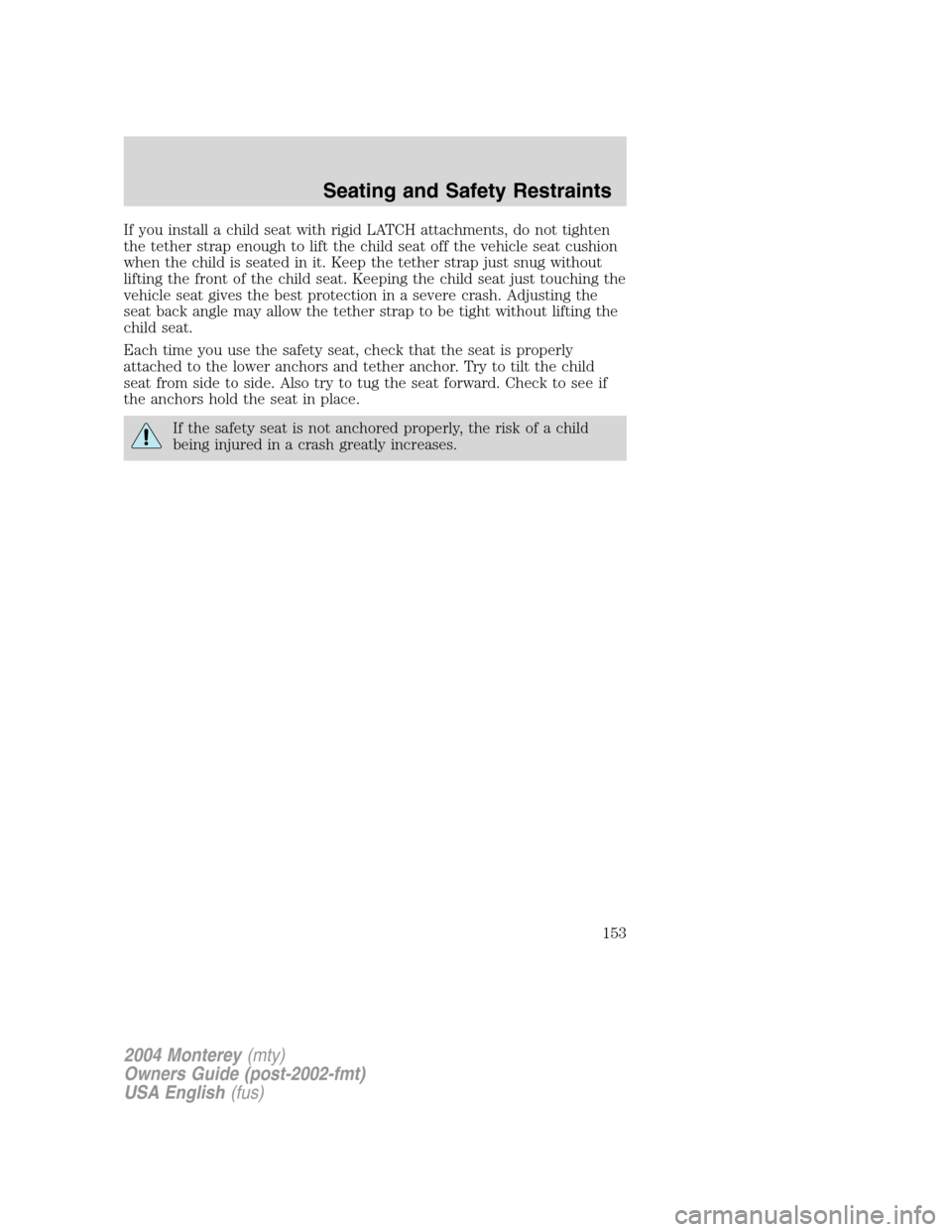 Mercury Monterey 2004  s User Guide If you install a child seat with rigid LATCH attachments, do not tighten
the tether strap enough to lift the child seat off the vehicle seat cushion
when the child is seated in it. Keep the tether str