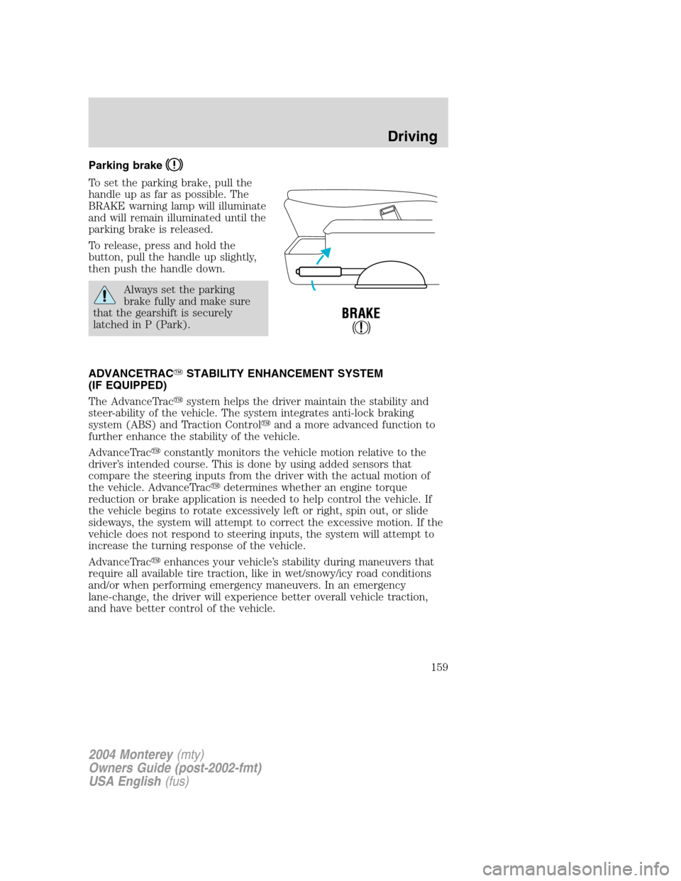 Mercury Monterey 2004  Owners Manuals Parking brake
To set the parking brake, pull the
handle up as far as possible. The
BRAKE warning lamp will illuminate
and will remain illuminated until the
parking brake is released.
To release, press