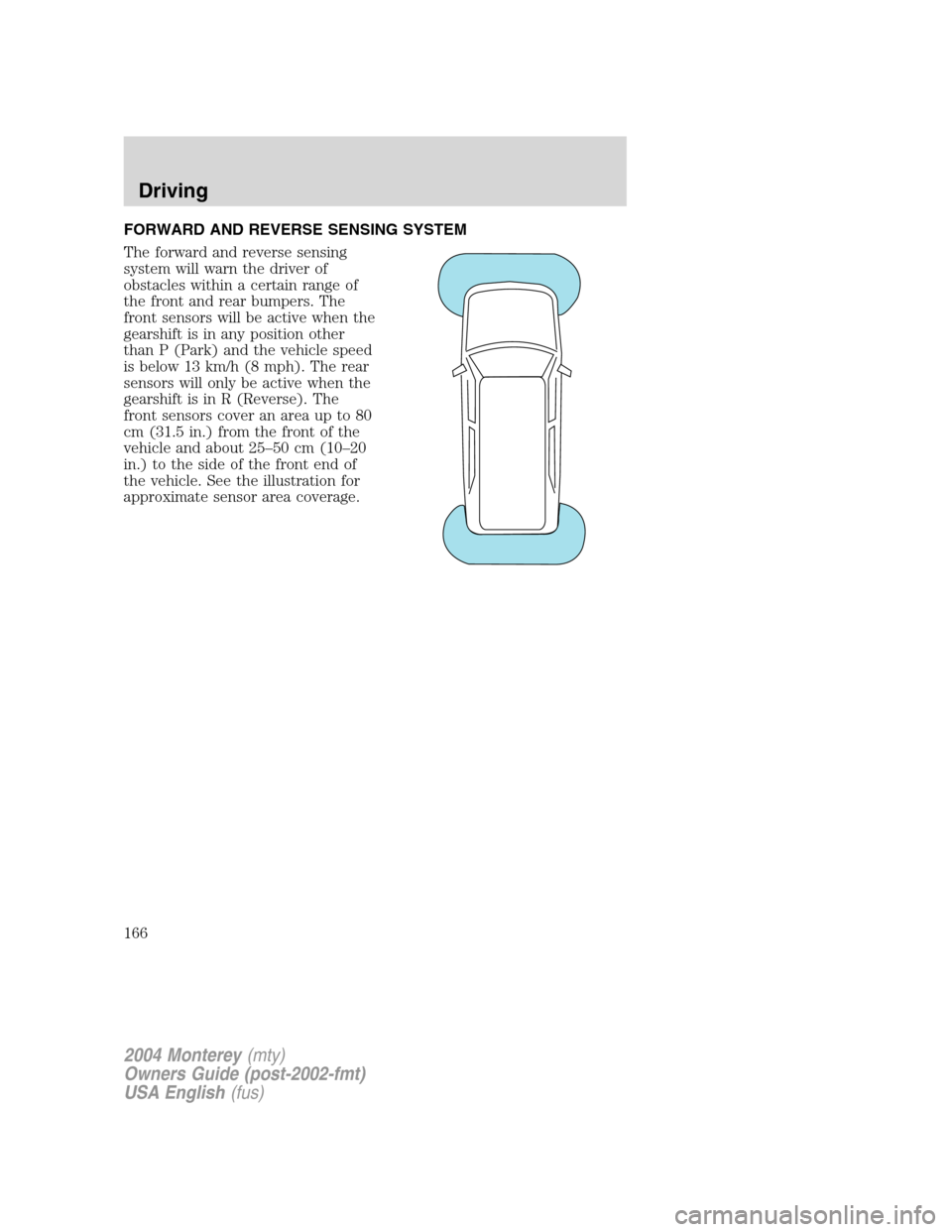 Mercury Monterey 2004  s User Guide FORWARD AND REVERSE SENSING SYSTEM
The forward and reverse sensing
system will warn the driver of
obstacles within a certain range of
the front and rear bumpers. The
front sensors will be active when 