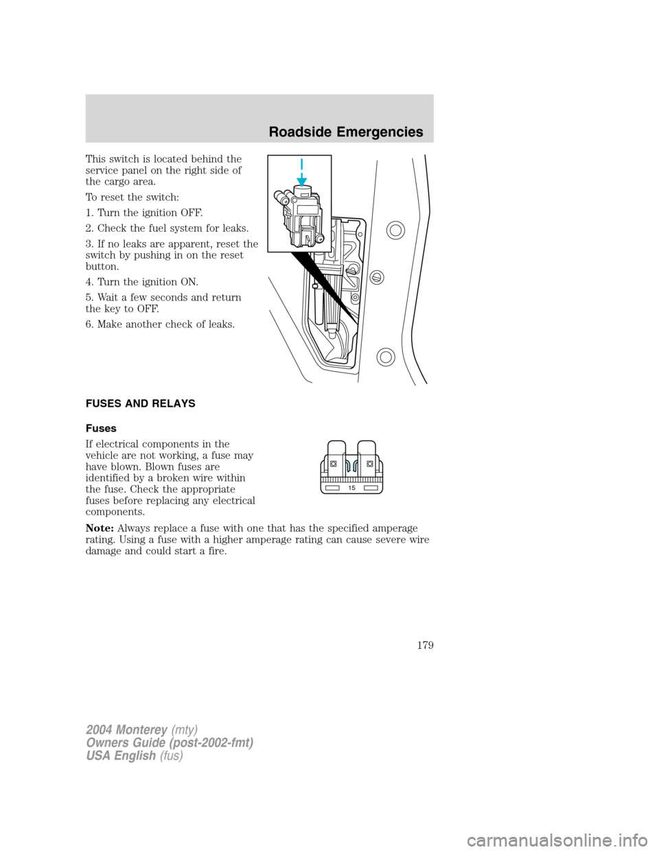 Mercury Monterey 2004  Owners Manuals This switch is located behind the
service panel on the right side of
the cargo area.
To reset the switch:
1. Turn the ignition OFF.
2. Check the fuel system for leaks.
3. If no leaks are apparent, res