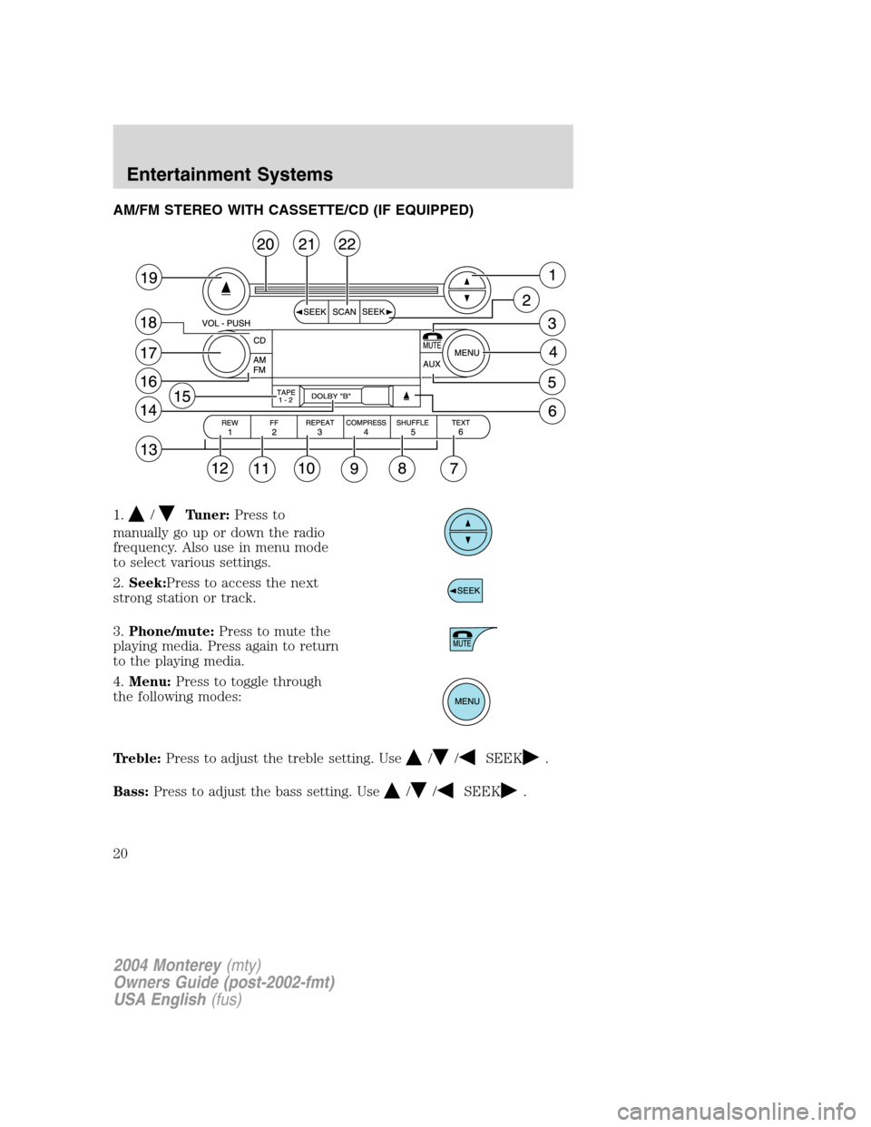 Mercury Monterey 2004  s User Guide AM/FM STEREO WITH CASSETTE/CD (IF EQUIPPED)
1.
/Tuner:Press to
manually go up or down the radio
frequency. Also use in menu mode
to select various settings.
2.Seek:Press to access the next
strong stat