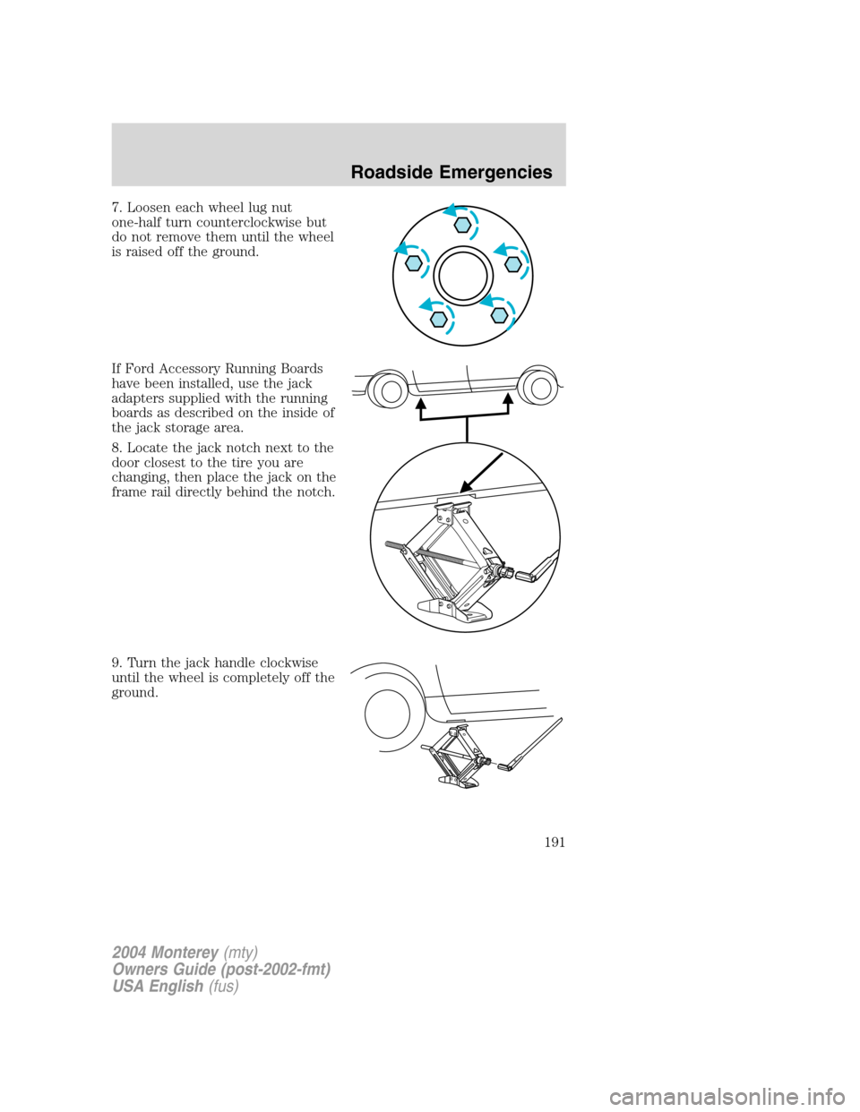 Mercury Monterey 2004 s User Guide 7. Loosen each wheel lug nut
one-half turn counterclockwise but
do not remove them until the wheel
is raised off the ground.
If Ford Accessory Running Boards
have been installed, use the jack
adapters Mercury Monterey 2004 s User Guide 7. Loosen each wheel lug nut
one-half turn counterclockwise but
do not remove them until the wheel
is raised off the ground.
If Ford Accessory Running Boards
have been installed, use the jack
adapters