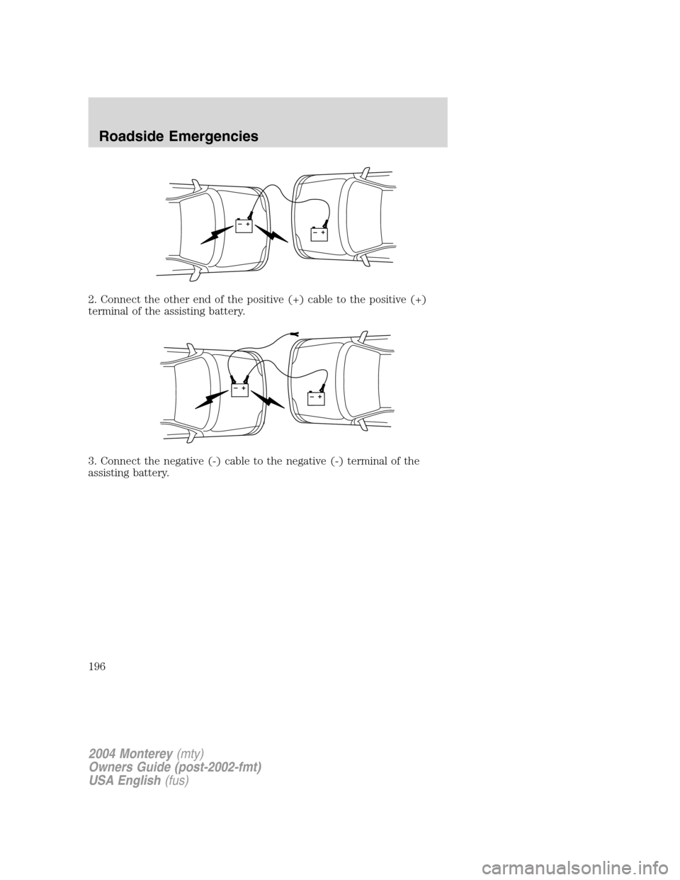 Mercury Monterey 2004 s User Guide 2. Connect the other end of the positive (+) cable to the positive (+)
terminal of the assisting battery.
3. Connect the negative (-) cable to the negative (-) terminal of the
assisting battery.
+–+ Mercury Monterey 2004 s User Guide 2. Connect the other end of the positive (+) cable to the positive (+)
terminal of the assisting battery.
3. Connect the negative (-) cable to the negative (-) terminal of the
assisting battery.
+–+