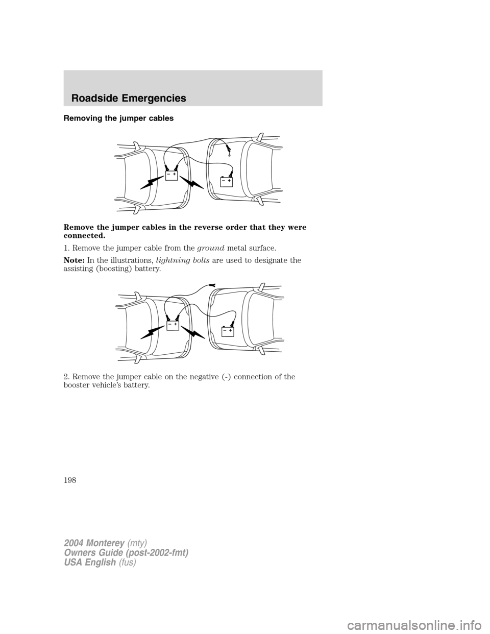 Mercury Monterey 2004 Owners Manuals Removing the jumper cables
Remove the jumper cables in the reverse order that they were
connected.
1. Remove the jumper cable from thegroundmetal surface.
Note:In the illustrations,lightning boltsare Mercury Monterey 2004 Owners Manuals Removing the jumper cables
Remove the jumper cables in the reverse order that they were
connected.
1. Remove the jumper cable from thegroundmetal surface.
Note:In the illustrations,lightning boltsare