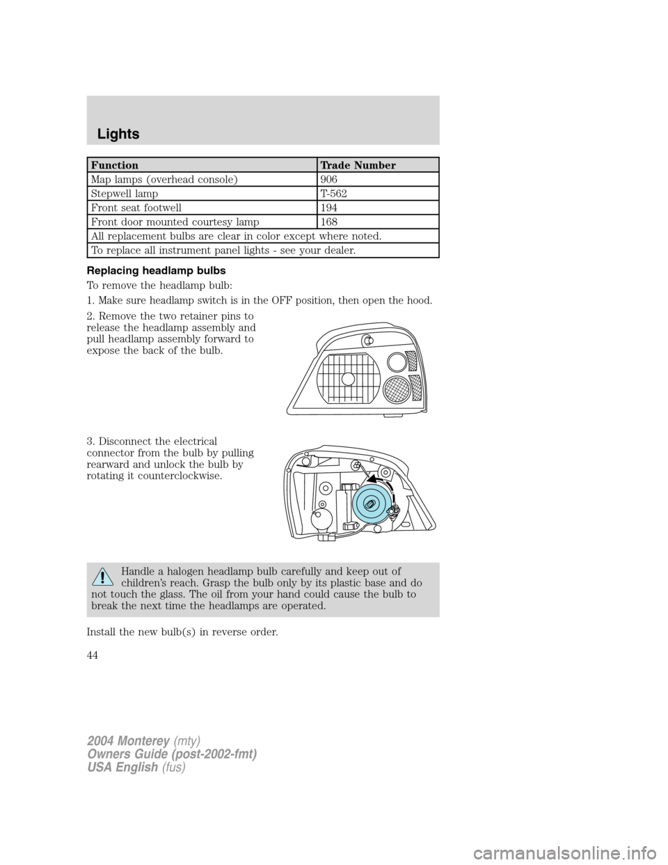 Mercury Monterey 2004  s Service Manual Function Trade Number
Map lamps (overhead console) 906
Stepwell lamp T-562
Front seat footwell 194
Front door mounted courtesy lamp 168
All replacement bulbs are clear in color except where noted.
To 