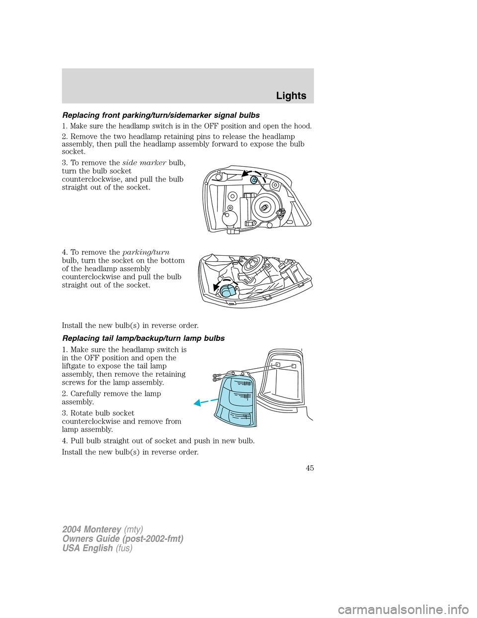 Mercury Monterey 2004  s Service Manual Replacing front parking/turn/sidemarker signal bulbs
1. Make sure the headlamp switch is in the OFF position and open the hood.
2. Remove the two headlamp retaining pins to release the headlamp
assemb