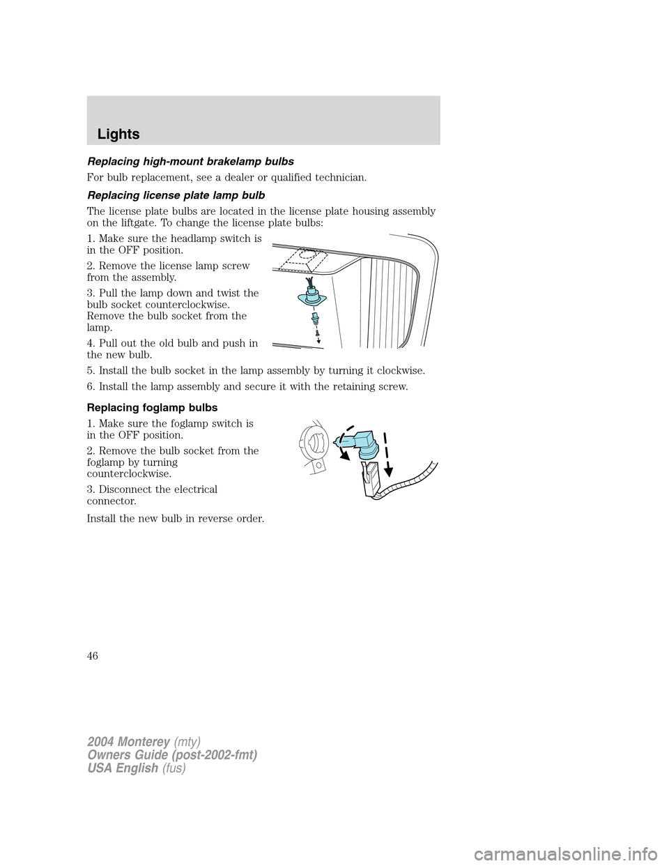 Mercury Monterey 2004  s Service Manual Replacing high-mount brakelamp bulbs
For bulb replacement, see a dealer or qualified technician.
Replacing license plate lamp bulb
The license plate bulbs are located in the license plate housing asse