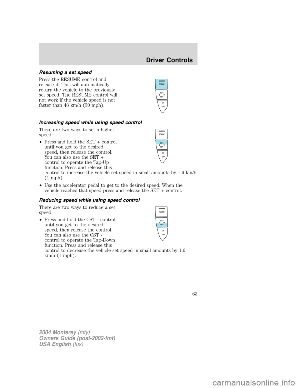 Mercury Monterey 2004  s Repair Manual Resuming a set speed
Press the RESUME control and
release it. This will automatically
return the vehicle to the previously
set speed. The RESUME control will
not work if the vehicle speed is not
faste