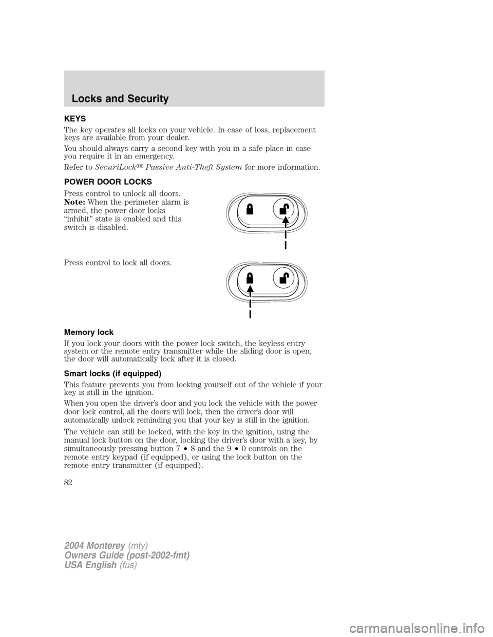 Mercury Monterey 2004  Owners Manuals KEYS
The key operates all locks on your vehicle. In case of loss, replacement
keys are available from your dealer.
You should always carry a second key with you in a safe place in case
you require it 