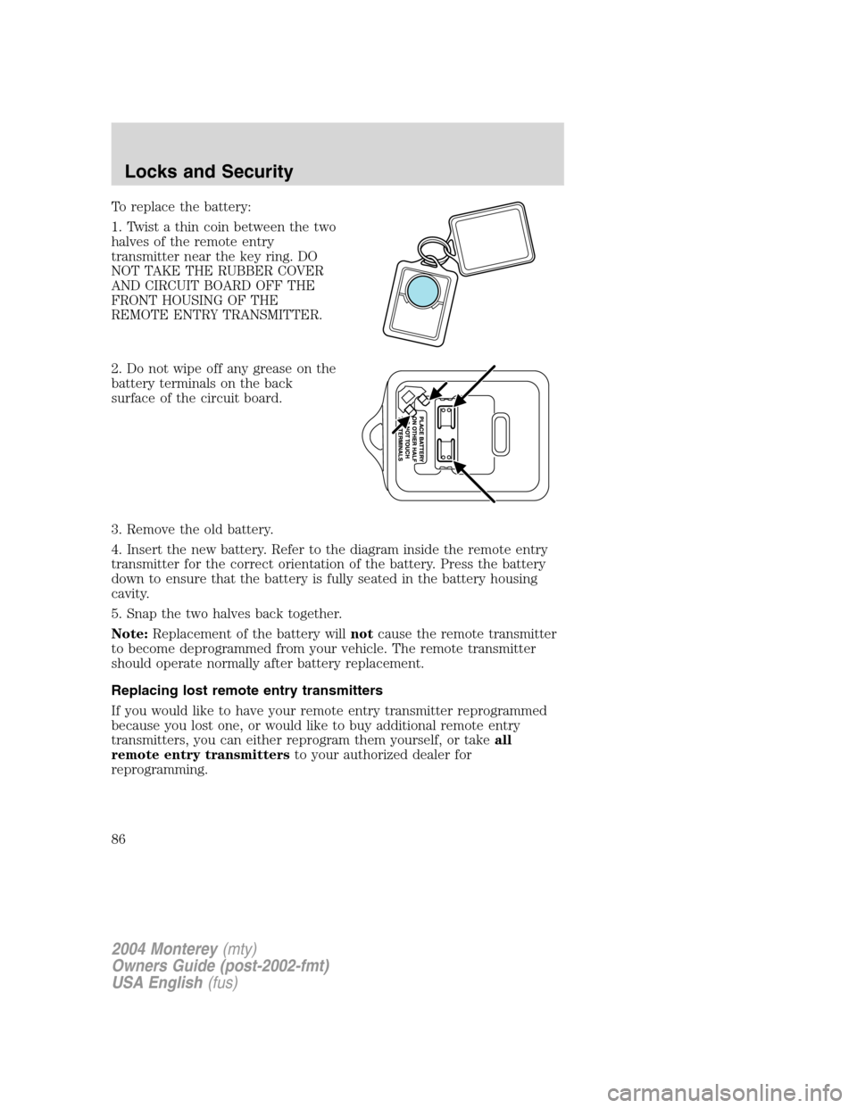 Mercury Monterey 2004  Owners Manuals To replace the battery:
1. Twist a thin coin between the two
halves of the remote entry
transmitter near the key ring. DO
NOT TAKE THE RUBBER COVER
AND CIRCUIT BOARD OFF THE
FRONT HOUSING OF THE
REMOT