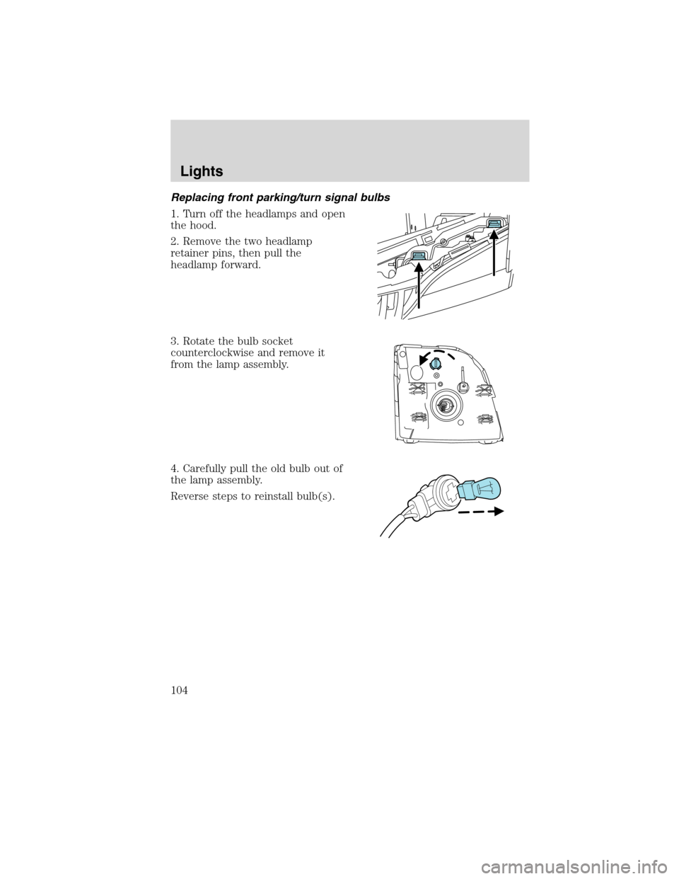 Mercury Mountaineer 2010 Owners Manuals Replacing front parking/turn signal bulbs
1. Turn off the headlamps and open
the hood.
2. Remove the two headlamp
retainer pins, then pull the
headlamp forward.
3. Rotate the bulb socket
counterclockw Mercury Mountaineer 2010 Owners Manuals Replacing front parking/turn signal bulbs
1. Turn off the headlamps and open
the hood.
2. Remove the two headlamp
retainer pins, then pull the
headlamp forward.
3. Rotate the bulb socket
counterclockw