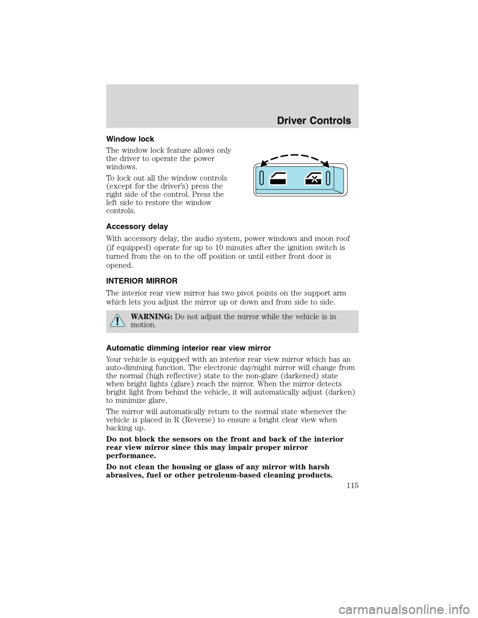 Mercury Mountaineer 2010  Owners Manuals Window lock
The window lock feature allows only
the driver to operate the power
windows.
To lock out all the window controls
(except for the driver’s) press the
right side of the control. Press the
