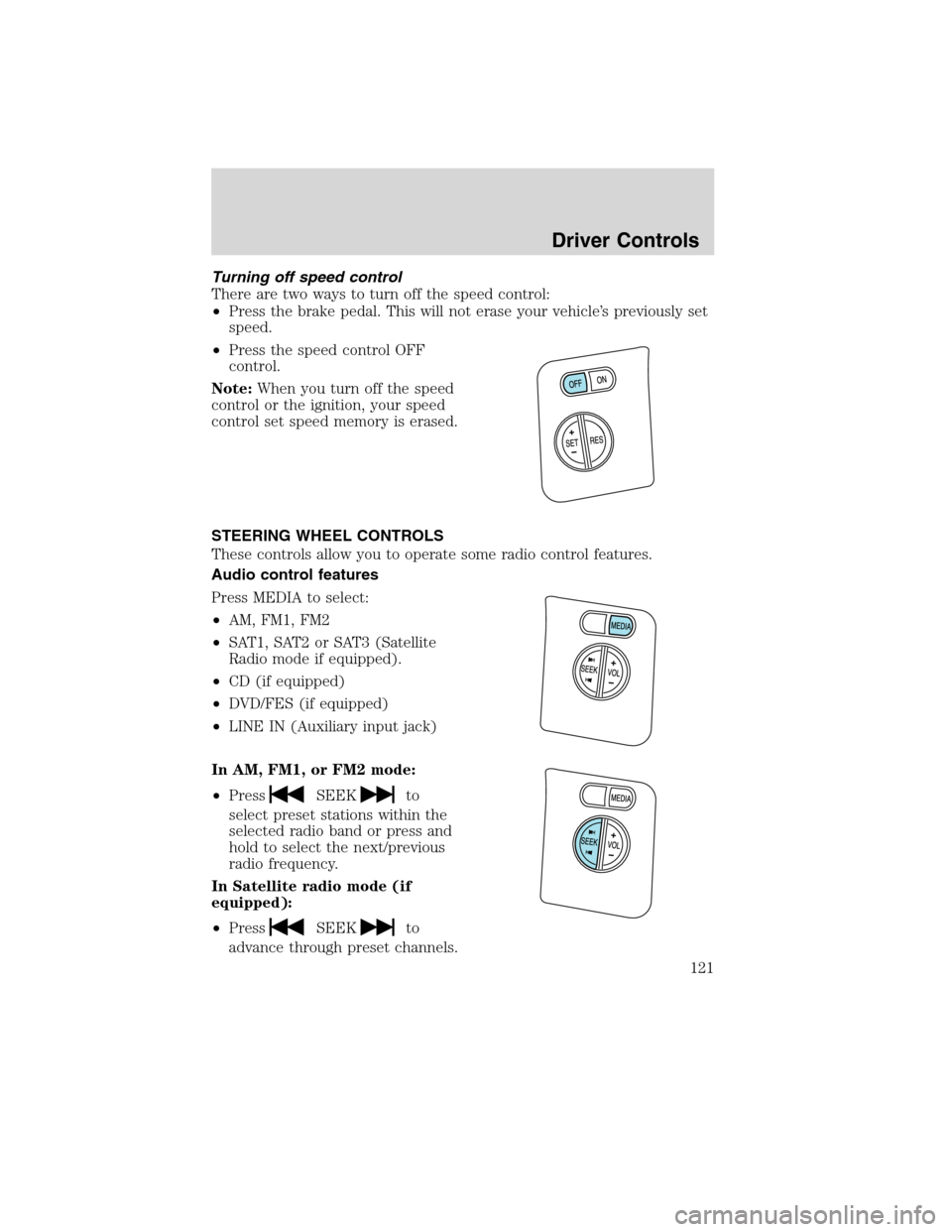 Mercury Mountaineer 2010  Owners Manuals Turning off speed control
There are two ways to turn off the speed control:
•Press the brake pedal. This will not erase your vehicle’s previously set
speed.
•Press the speed control OFF
control.