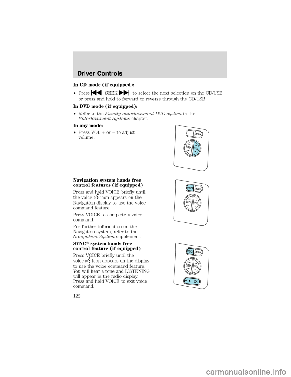 Mercury Mountaineer 2010  s User Guide In CD mode (if equipped):
•Press
SEEKto select the next selection on the CD/USB
or press and hold to forward or reverse through the CD/USB.
In DVD mode (if equipped):
•Refer to theFamily entertain