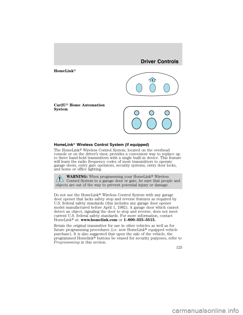 Mercury Mountaineer 2010  Owners Manuals HomeLink
Car2UHome Automation
System
HomeLinkWireless Control System (if equipped)
The HomeLinkWireless Control System, located on the overhead
console or on the driver’s visor, provides a conve