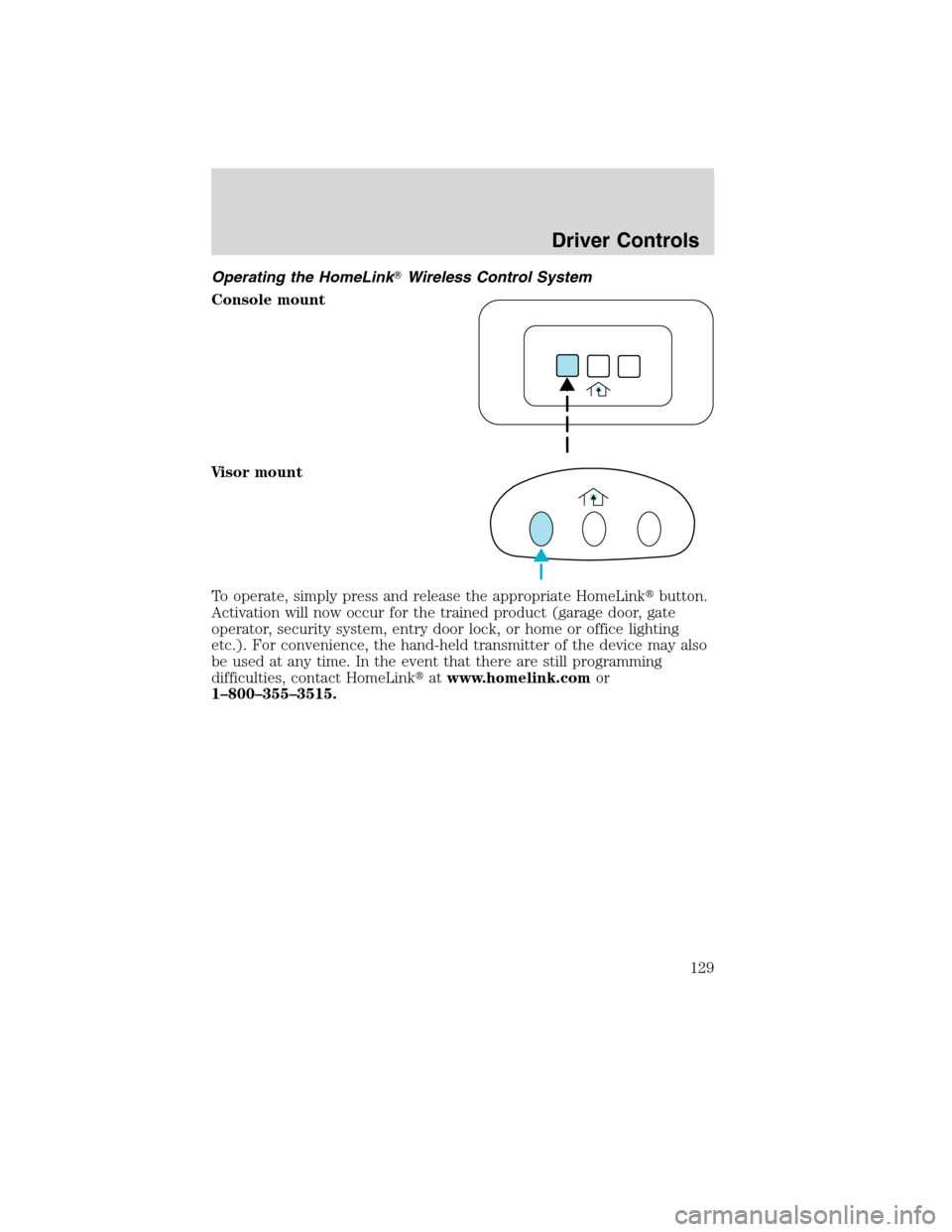 Mercury Mountaineer 2010  Owners Manuals Operating the HomeLinkWireless Control System
Console mount
Visor mount
To operate, simply press and release the appropriate HomeLinkbutton.
Activation will now occur for the trained product (garage